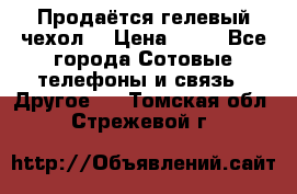 Продаётся гелевый чехол  › Цена ­ 55 - Все города Сотовые телефоны и связь » Другое   . Томская обл.,Стрежевой г.